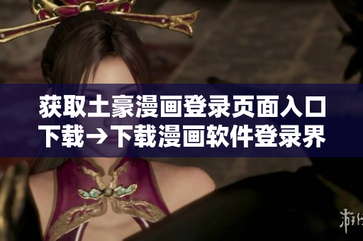 獲取土豪漫畫登錄頁面入口下載→下載漫畫軟件登錄界面，暢享追漫新體驗