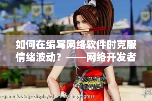 如何在編寫(xiě)網(wǎng)絡(luò)軟件時(shí)克服情緒波動(dòng)？——網(wǎng)絡(luò)開(kāi)發(fā)者應(yīng)對(duì)情緒問(wèn)題的技巧