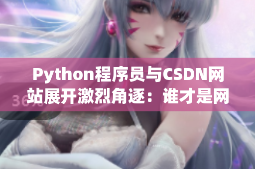 Python程序員與CSDN網(wǎng)站展開激烈角逐：誰(shuí)才是網(wǎng)絡(luò)軟件開發(fā)之王？