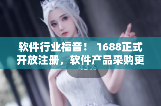 軟件行業(yè)福音！ 1688正式開放注冊(cè)，軟件產(chǎn)品采購更便捷！