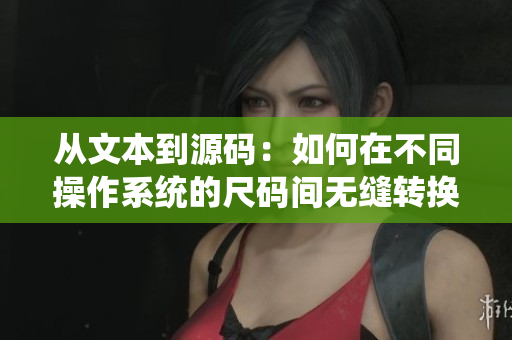 從文本到源碼：如何在不同操作系統(tǒng)的尺碼間無縫轉(zhuǎn)換？