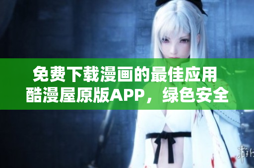 免費(fèi)下載漫畫的最佳應(yīng)用 酷漫屋原版APP，綠色安全保障