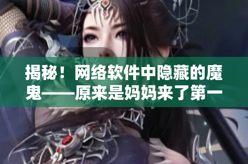 揭秘！網(wǎng)絡(luò)軟件中隱藏的魔鬼——原來是媽媽來了第一季的驚人秘密