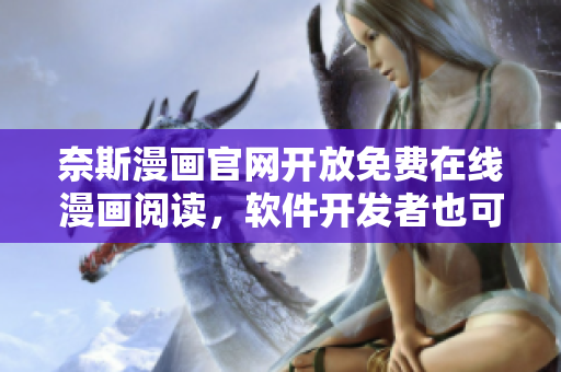 奈斯漫畫(huà)官網(wǎng)開(kāi)放免費(fèi)在線漫畫(huà)閱讀，軟件開(kāi)發(fā)者也可受益！