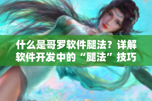 什么是哥羅軟件腿法？詳解軟件開(kāi)發(fā)中的“腿法”技巧