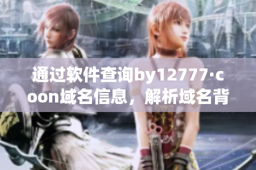 通過軟件查詢by12777·coon域名信息，解析域名背后的秘密