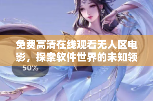 免費高清在線觀看無人區(qū)電影，探索軟件世界的未知領(lǐng)域