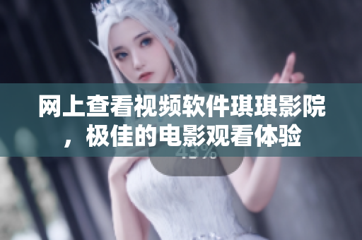 網(wǎng)上查看視頻軟件琪琪影院，極佳的電影觀看體驗(yàn)