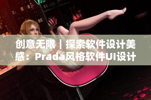 創(chuàng)意無限｜探索軟件設(shè)計美感：Prada風(fēng)格軟件UI設(shè)計重裝上陣