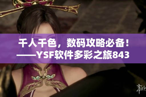千人千色，數(shù)碼攻略必備！——YSF軟件多彩之旅8434