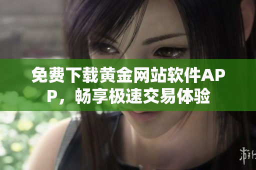 免費下載黃金網(wǎng)站軟件APP，暢享極速交易體驗