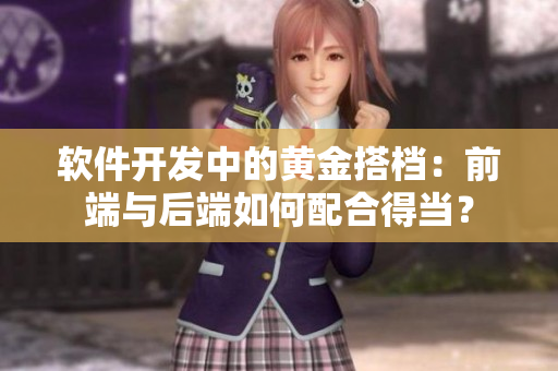 軟件開發(fā)中的黃金搭檔：前端與后端如何配合得當(dāng)？