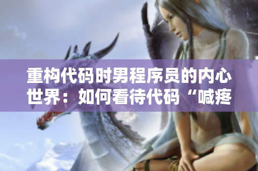 重構(gòu)代碼時(shí)男程序員的內(nèi)心世界：如何看待代碼“喊疼”的情況？