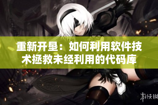 重新開(kāi)墾：如何利用軟件技術(shù)拯救未經(jīng)利用的代碼庫(kù)