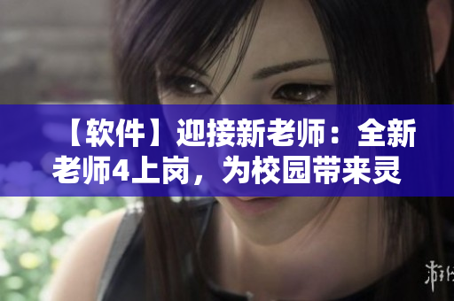 【軟件】迎接新老師：全新老師4上崗，為校園帶來(lái)靈動(dòng)學(xué)習(xí)體驗(yàn)