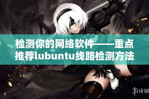 檢測你的網絡軟件——重點推薦lubuntu線路檢測方法