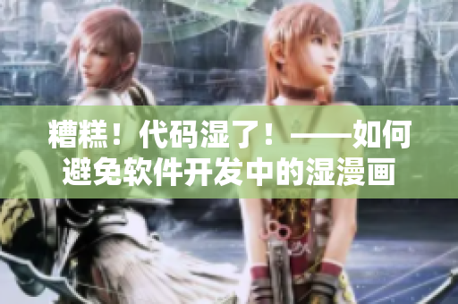糟糕！代碼濕了！——如何避免軟件開發(fā)中的濕漫畫