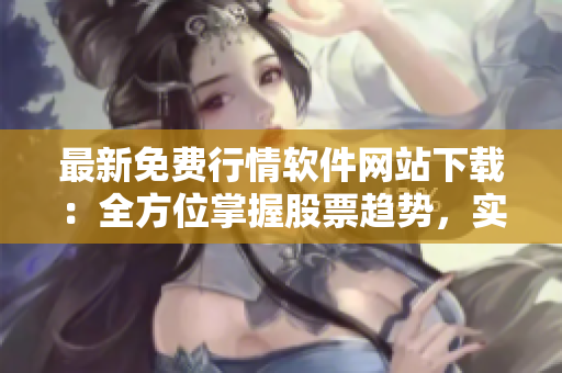 最新免費行情軟件網(wǎng)站下載：全方位掌握股票趨勢，實時獲取數(shù)據(jù)資訊！