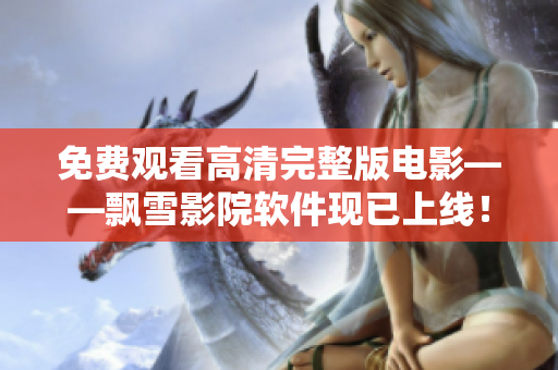 免費(fèi)觀看高清完整版電影——飄雪影院軟件現(xiàn)已上線(xiàn)！