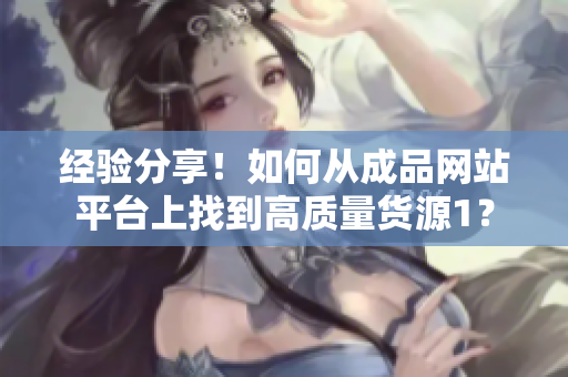 經驗分享！如何從成品網站平臺上找到高質量貨源1？