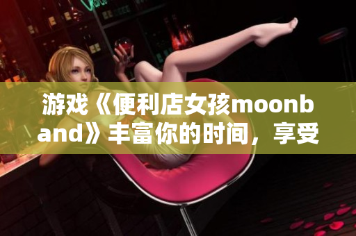 游戲《便利店女孩moonband》豐富你的時間，享受簡單快樂生活