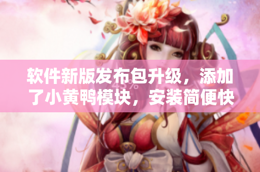 軟件新版發(fā)布包升級，添加了小黃鴨模塊，安裝簡便快捷