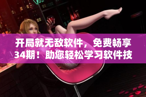 開局就無敵軟件，免費(fèi)暢享34期！助您輕松學(xué)習(xí)軟件技能，全新體驗(yàn)等你來探索！