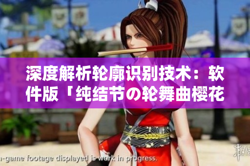 深度解析輪廓識(shí)別技術(shù)：軟件版「純結(jié)節(jié)の輪舞曲櫻花」
