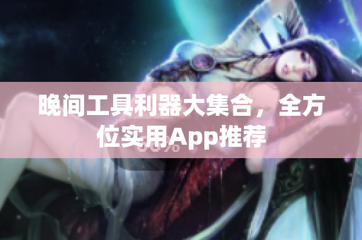 晚間工具利器大集合，全方位實(shí)用App推薦