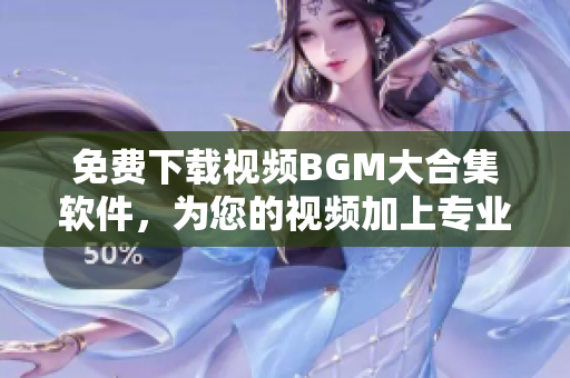 免費(fèi)下載視頻BGM大合集軟件，為您的視頻加上專(zhuān)業(yè)音效！