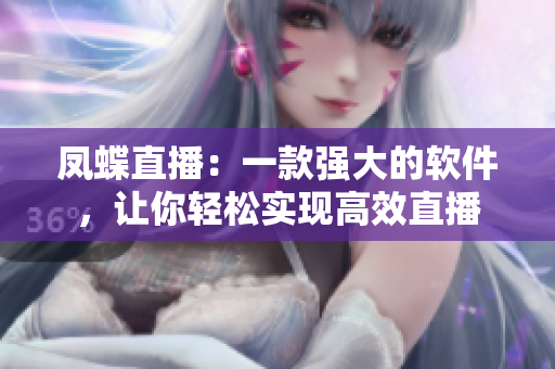 鳳蝶直播：一款強(qiáng)大的軟件，讓你輕松實(shí)現(xiàn)高效直播