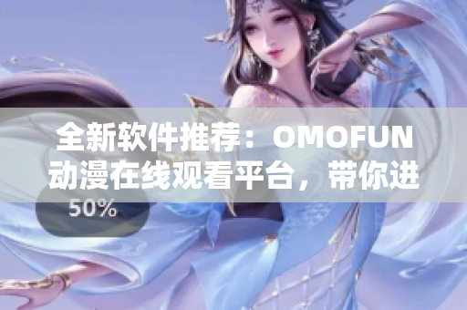 全新軟件推薦：OMOFUN動(dòng)漫在線觀看平臺(tái)，帶你進(jìn)入神奇動(dòng)漫世界