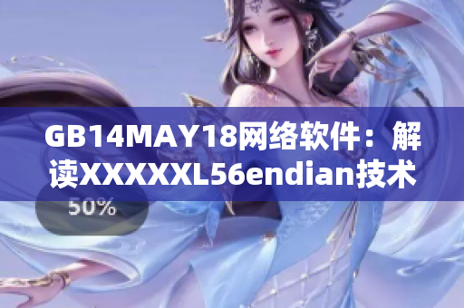 GB14MAY18網絡軟件：解讀XXXXXL56endian技術