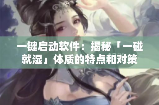 一鍵啟動軟件：揭秘「一碰就濕」體質(zhì)的特點(diǎn)和對策