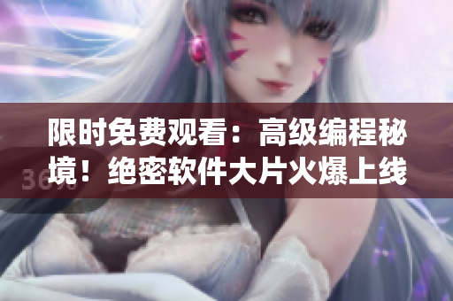 限時免費觀看：高級編程秘境！絕密軟件大片火爆上線！(1)