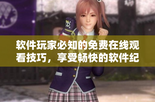 軟件玩家必知的免費(fèi)在線觀看技巧，享受暢快的軟件紀(jì)錄片與教程體驗(yàn)