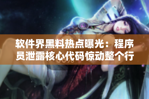 軟件界黑料熱點(diǎn)曝光：程序員泄露核心代碼驚動(dòng)整個(gè)行業(yè)！