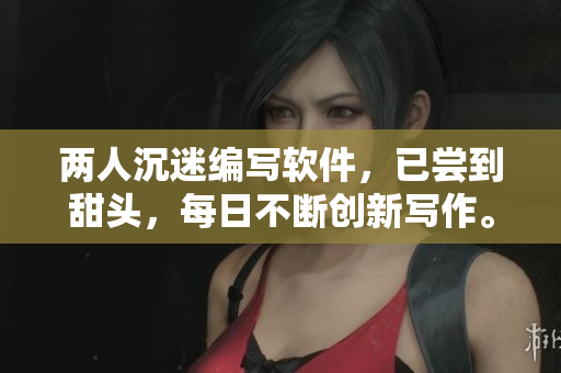 兩人沉迷編寫軟件，已嘗到甜頭，每日不斷創(chuàng)新寫作。