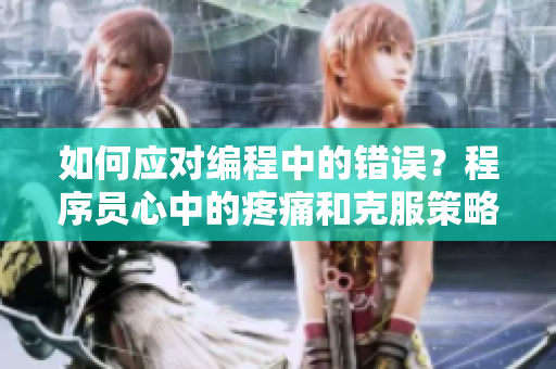 如何應(yīng)對編程中的錯誤？程序員心中的疼痛和克服策略