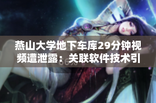 燕山大學(xué)地下車庫29分鐘視頻遭泄露：關(guān)聯(lián)軟件技術(shù)引發(fā)安全疑慮