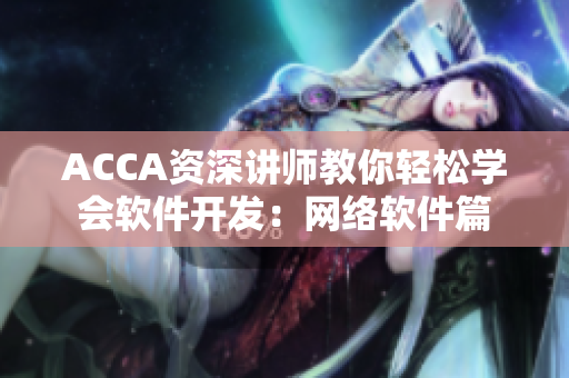 ACCA資深講師教你輕松學(xué)會(huì)軟件開(kāi)發(fā)：網(wǎng)絡(luò)軟件篇