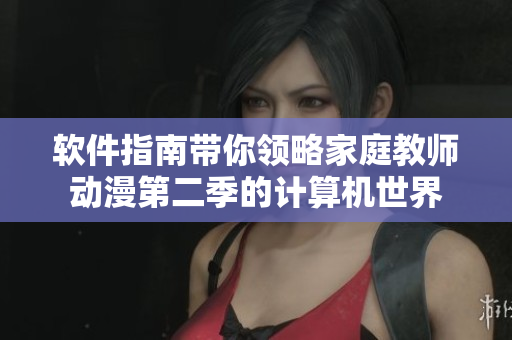 軟件指南帶你領(lǐng)略家庭教師動(dòng)漫第二季的計(jì)算機(jī)世界