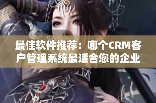 最佳軟件推薦：哪個CRM客戶管理系統(tǒng)最適合您的企業(yè)？