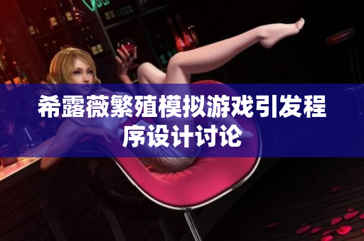 希露薇繁殖模擬游戲引發(fā)程序設(shè)計討論