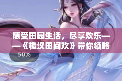 感受田園生活，盡享歡樂——《糙漢田間歡》帶你領(lǐng)略真實(shí)鄉(xiāng)村風(fēng)情