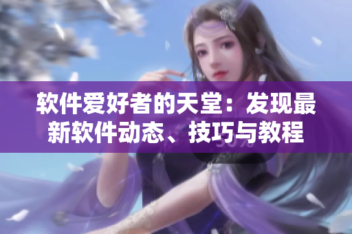 軟件愛好者的天堂：發(fā)現(xiàn)最新軟件動(dòng)態(tài)、技巧與教程