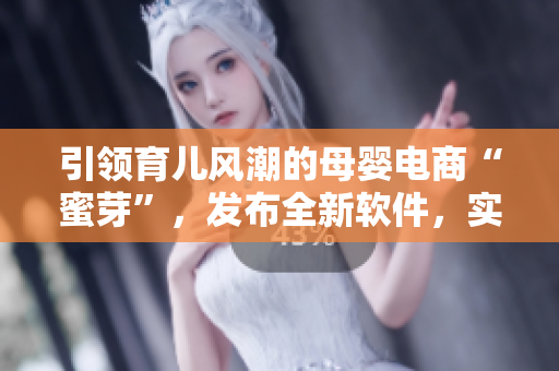引領(lǐng)育兒風(fēng)潮的母嬰電商“蜜芽”，發(fā)布全新軟件，實現(xiàn)更便捷購物新體驗