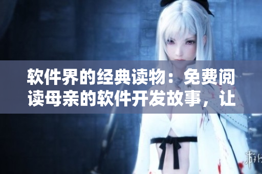 軟件界的經(jīng)典讀物：免費閱讀母親的軟件開發(fā)故事，讓你領(lǐng)悟程序員人生道路