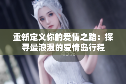 重新定義你的愛(ài)情之路：探尋最浪漫的愛(ài)情島行程