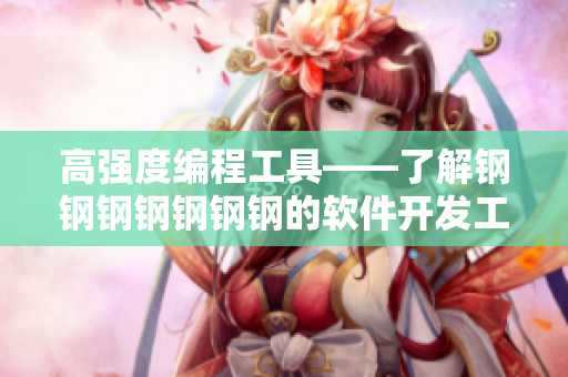 高強度編程工具——了解鋼鋼鋼鋼鋼鋼鋼的軟件開發(fā)工具